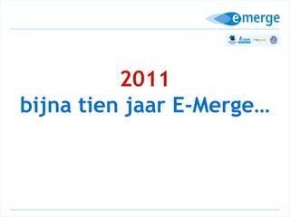 2011 bijna tien jaar E-Merge… 
