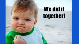 We did it
together!
 