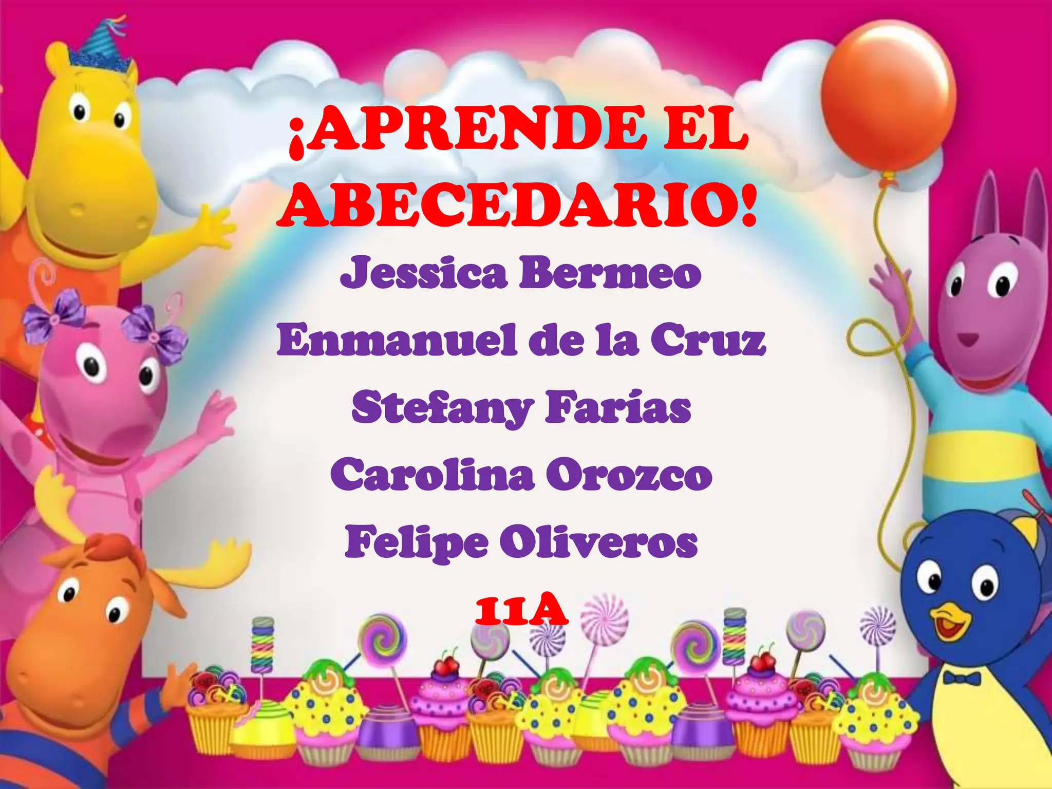 ¡APRENDE EL
ABECEDARIO!
  Jessica Bermeo
Enmanuel de la Cruz
   Stefany Farías
  Carolina Orozco
  Felipe Oliveros
        11A
 
