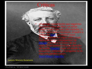Críticas
• «Suponga nuevamente que seguimos
la primera idea del libro: un señor
polaco cuyas hijas han sido violadas, la
mujer asesinada a hachazos, el padre a
golpes de knut; un polaco cuyos
amigos perecen en algún sitio y cuya
nacionalidad va a desaparecer de
Europa merced a la tiranía de los
rusos. Si tal hombre no tiene derecho
de hundir fragatas rusas allí donde las
encuentre, entonces la venganza no es
sino una palabra vacía».
David Mayor Orguillés:
Lucosis Mocosis Gusanosis
 