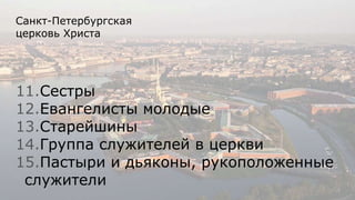 Санкт-Петербургская
церковь Христа
11.Сестры
12.Евангелисты молодые
13.Старейшины
14.Группа служителей в церкви
15.Пастыри и дьяконы, рукоположенные
служители
 
