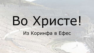 Из Коринфа в Ефес
Во Христе!
 