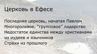 Церковь в Ефесе
Последняя церковь, начатая Павлом
Многоролевое, “групповое” лидерство
Недостаток единства между христианами
из иудеев и язычников
Страхи из прошлого
 