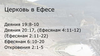 Церковь в Ефесе
Деяния 19:8-10
Деяния 20:17, (Ефесянам 4:11-12)
(Ефесянам 2:11-22)
Ефесянам 6:10-20
Откровения 2:1-5
 