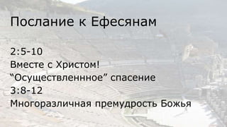 Послание к Ефесянам
2:5-10
Вместе с Христом!
“Осуществленнное” спасение
3:8-12
Многоразличная премудрость Божья
 