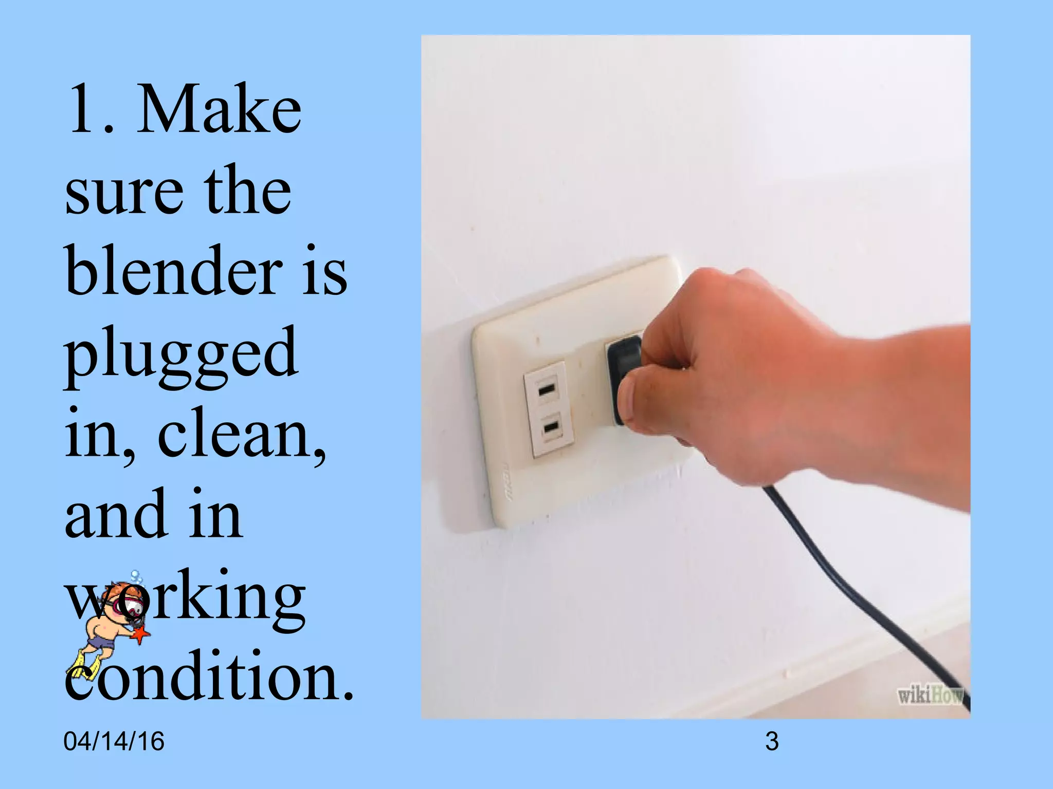 04/14/16
1. Make
sure the
blender is
plugged
in, clean,
and in
working
condition.
3
 
