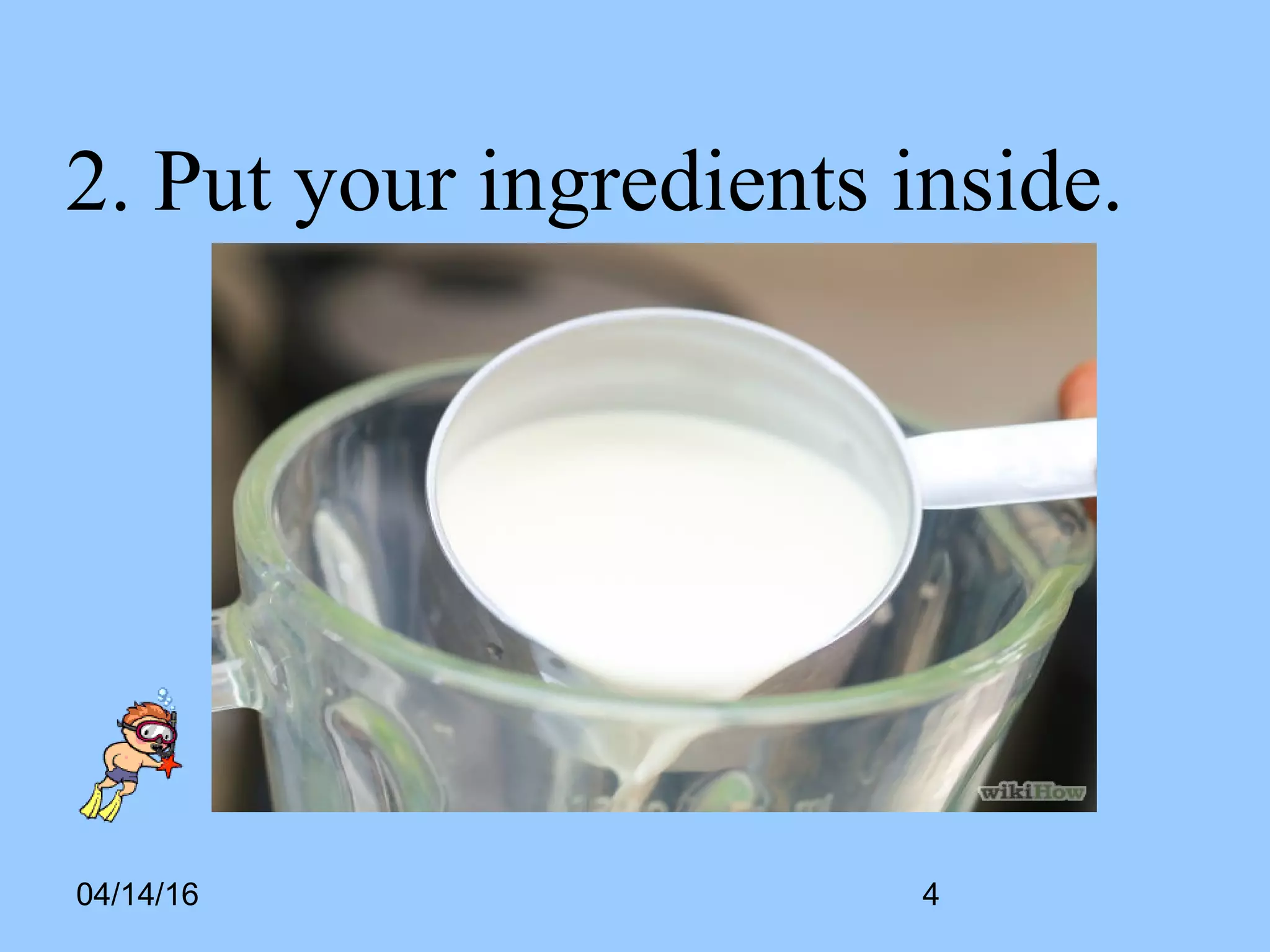 04/14/16 4
2. Put your ingredients inside.
 