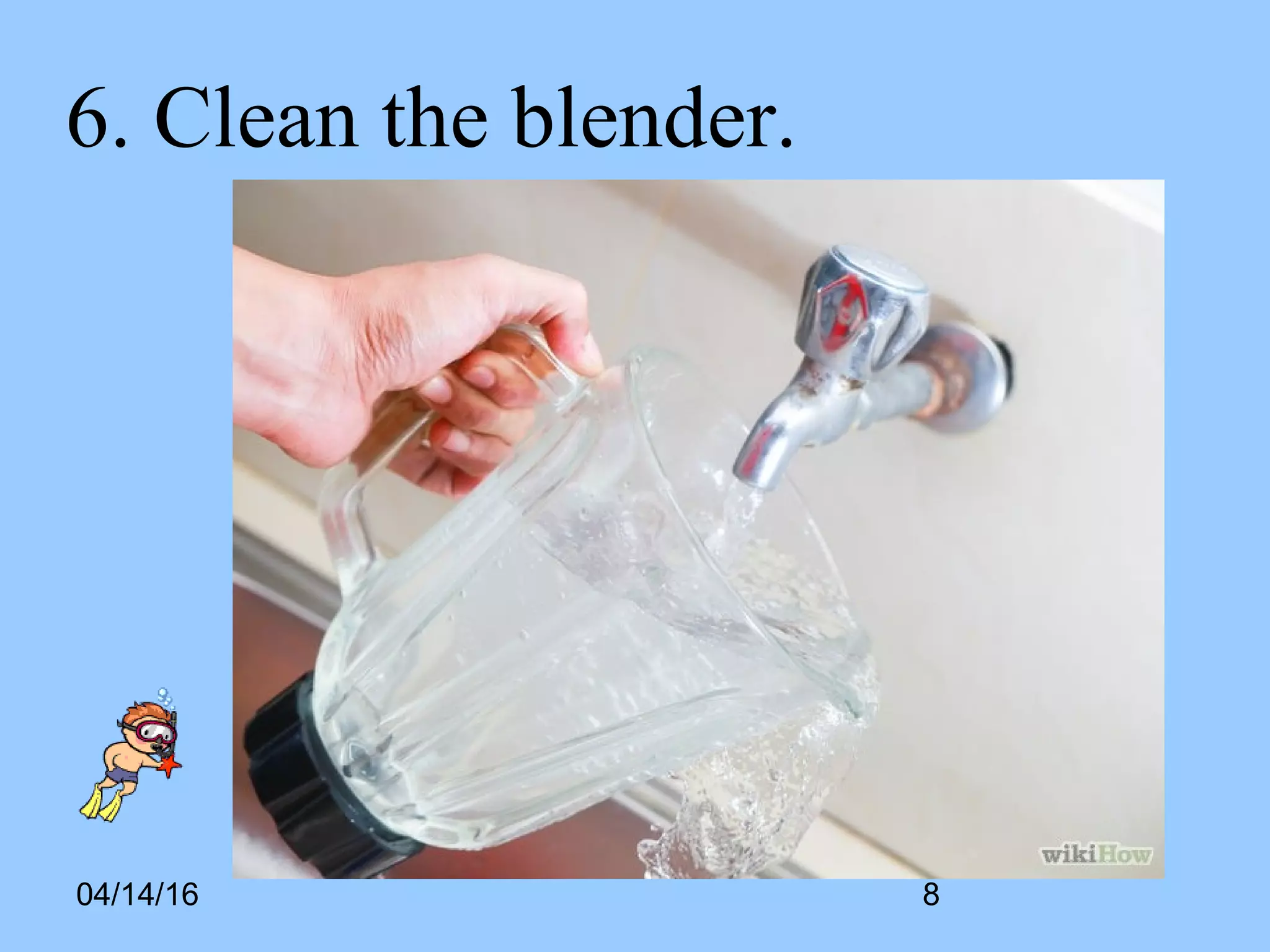 04/14/16
6. Clean the blender.
8
 