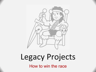 Legacy Projects
How to win the race
 