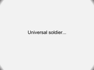 Universal soldier...
 