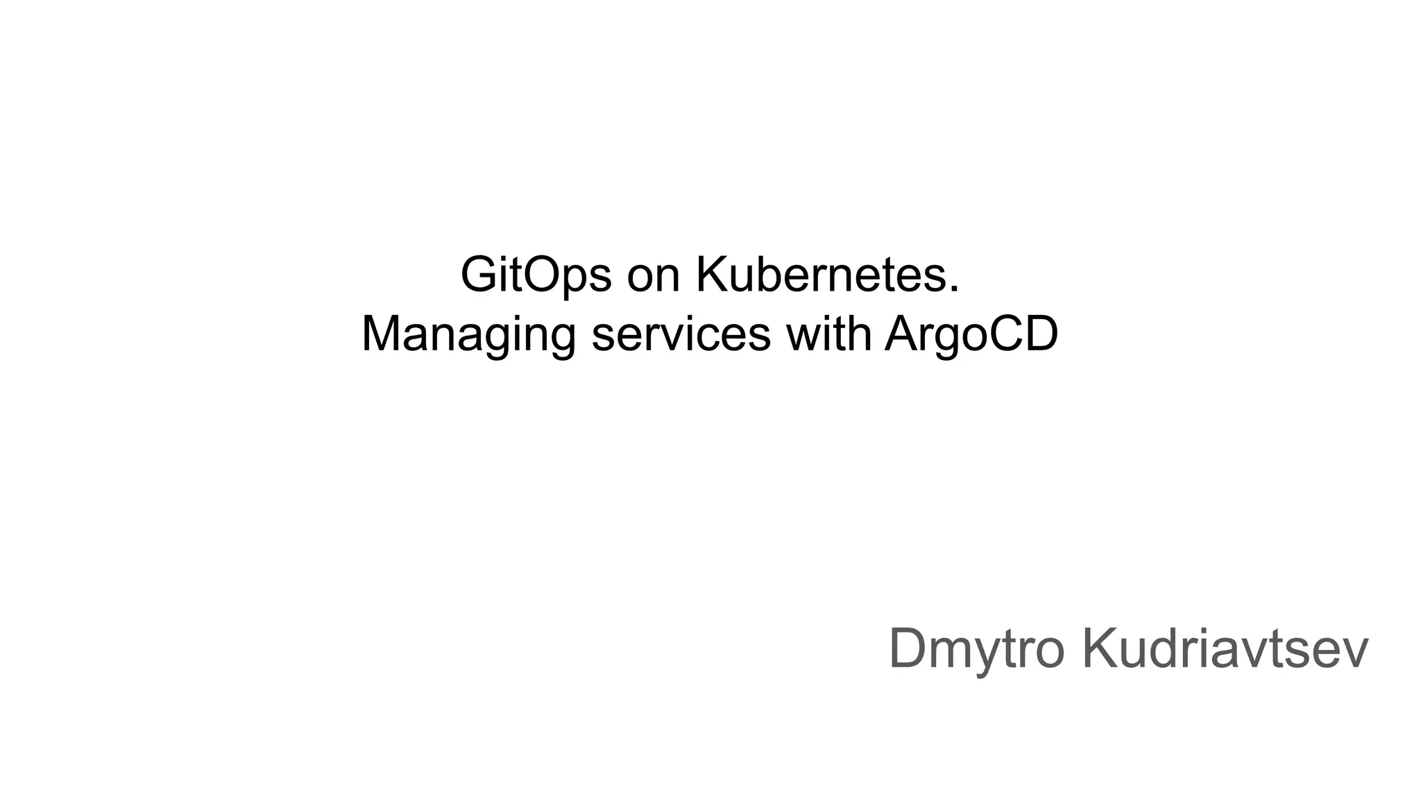 GitOps on Kubernetes. Managing services with ArgoCD Dmytro Kudriavtsev 