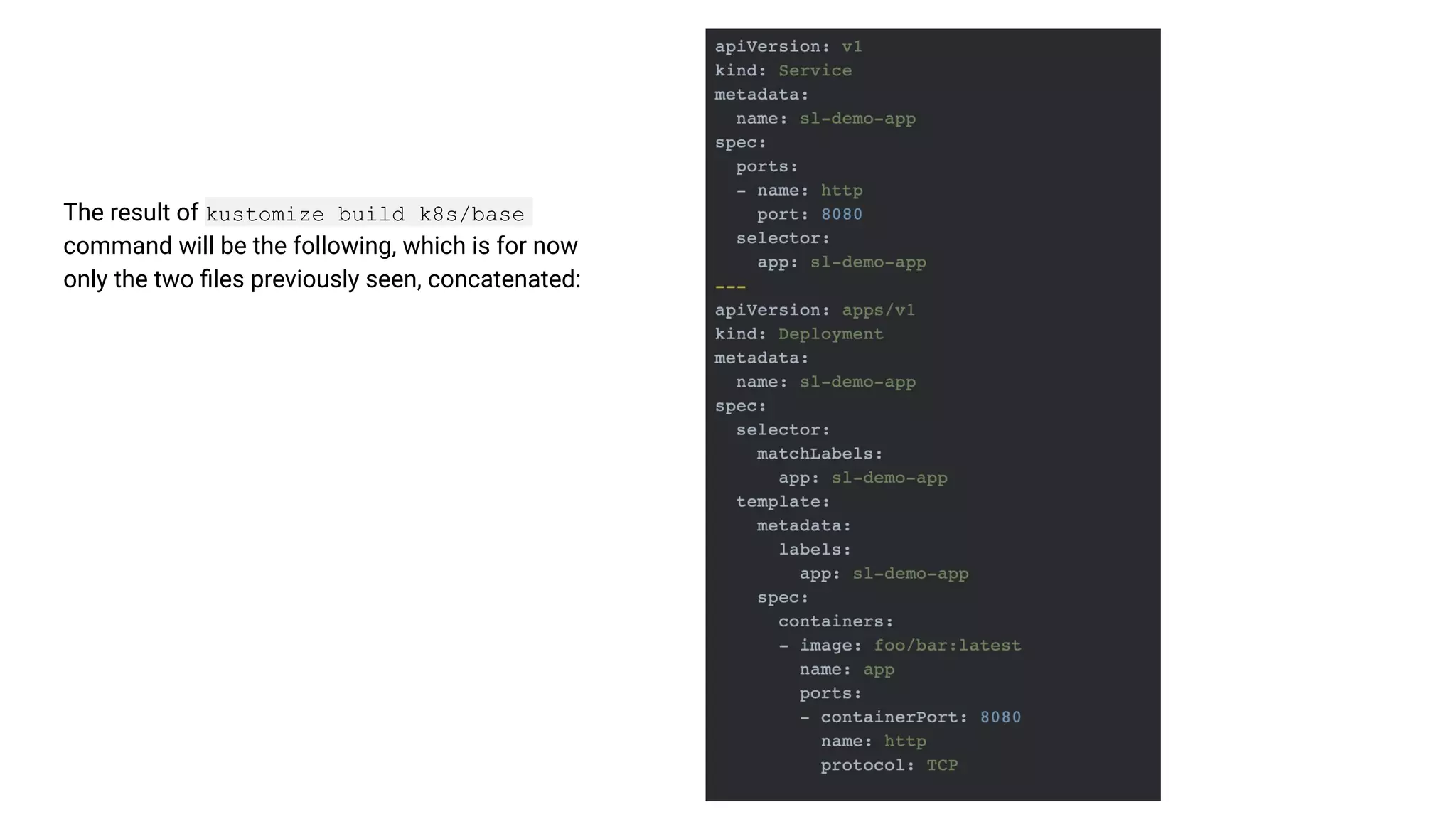 The result of kustomize build k8s/base command will be the following, which is for now only the two ﬁles previously seen, concatenated: 