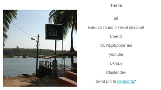 Tnx to
all
мамі за то шо я такий класний
Соні :3
ЗСУ/Добробатам
youtube
Ukrops
Cluster.dev
Send pm to demoontz*
 