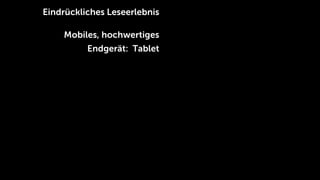 Eindrückliches Leseerlebnis

    Mobiles, hochwertiges
          Endgerät: Tablet
 