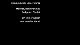 Eindrückliches Leseerlebnis

    Mobiles, hochwertiges
          Endgerät: Tablet

          Ein immer weiter
        wachsender Markt
 