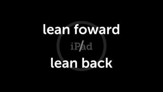 lean foward
      /
    iPad
 lean back
 