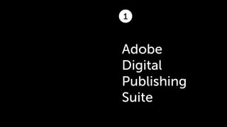 1



Adobe
Digital
Publishing
Suite
 