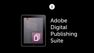 1



Adobe
Digital
Publishing
Suite
 