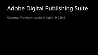 Adobe Digital Publishing Suite
Gelernter Workﬂow: Adobe InDesign & CS5.5
 