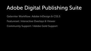 Adobe Digital Publishing Suite
Gelernter Workﬂow: Adobe InDesign & CS5.5
Featureset: Interactive Overlays & Viewer
Community Support / Adobe Gold Support
 