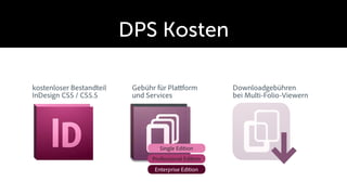 DPS Kosten

kostenloser Bestandteil    Gebühr für Pla form         Downloadgebühren
InDesign CS5 / CS5.5       und Services                bei Multi-Folio-Viewern




                                   Single Edition
                                Professional Edition
                                 Enterprise Edition
 