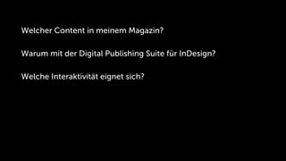 Welcher Content in meinem Magazin?

Warum mit der Digital Publishing Suite für InDesign?

Welche Interaktivität eignet sich?
 