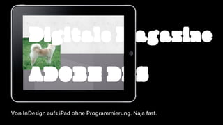 Digitale Magazine
      ADOBE DPS
Von InDesign aufs iPad ohne Programmierung. Naja fast.
 