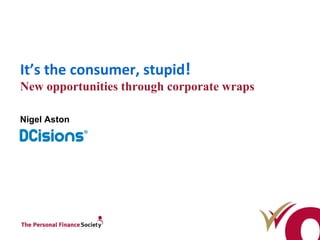It’s the consumer, stupid ! N ew opportunities through corporate wraps Nigel Aston 