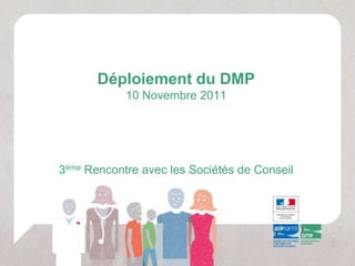 Déploiement du DMP
            10 Novembre 2011




3ème Rencontre avec les Sociétés de Conseil
 