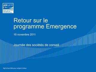Retour sur le programme Emergence 10 novembre 2011 Journée des sociétés de conseil 