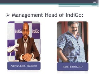  Management Head of IndiGo:
40
Aditya Ghosh, President Rahul Bhatia, MD
 