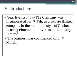  Introduction:
 Year Events 1984- The Company was
incorporated on 9th Feb. as a private limited
company in the name and style of Genius
Leasing Finance and Investment Company
Limited.
 The business was commenced on 14th
March.
60
 