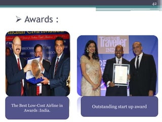  Awards :
42
The Best Low-Cost Airline in
Awards :India.
Outstanding start up award
 