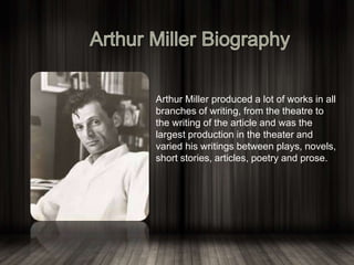 Arthur Miller produced a lot of works in all
branches of writing, from the theatre to
the writing of the article and was the
largest production in the theater and
varied his writings between plays, novels,
short stories, articles, poetry and prose.
 