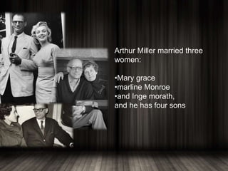Arthur Miller married three
women:
•Mary grace
•marline Monroe
•and Inge morath,
and he has four sons
 