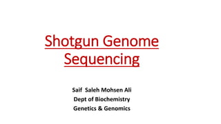 Shotgun Genome
Sequencing
Saif Saleh Mohsen Ali
Dept of Biochemistry
Genetics & Genomics
 