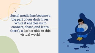 Social media has become a
big part of our daily lives.
While it enables us to
connect, share, and learn,
there’s a darker side to this
virtual world.
 
