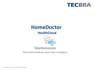 HomeDoctor
                                           HealthCloud



                                        TeleHomecare
                            Telemonitorização de sinais vitais e biológicos




HomeDoctor powered by FLOWLAB 2011
 