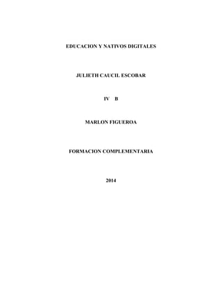 EDUCACION Y NATIVOS DIGITALES
JULIETH CAUCIL ESCOBAR
IV B
MARLON FIGUEROA
FORMACION COMPLEMENTARIA
2014
 