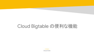 Cloud OnAir
Cloud Bigtable の便利な機能
 