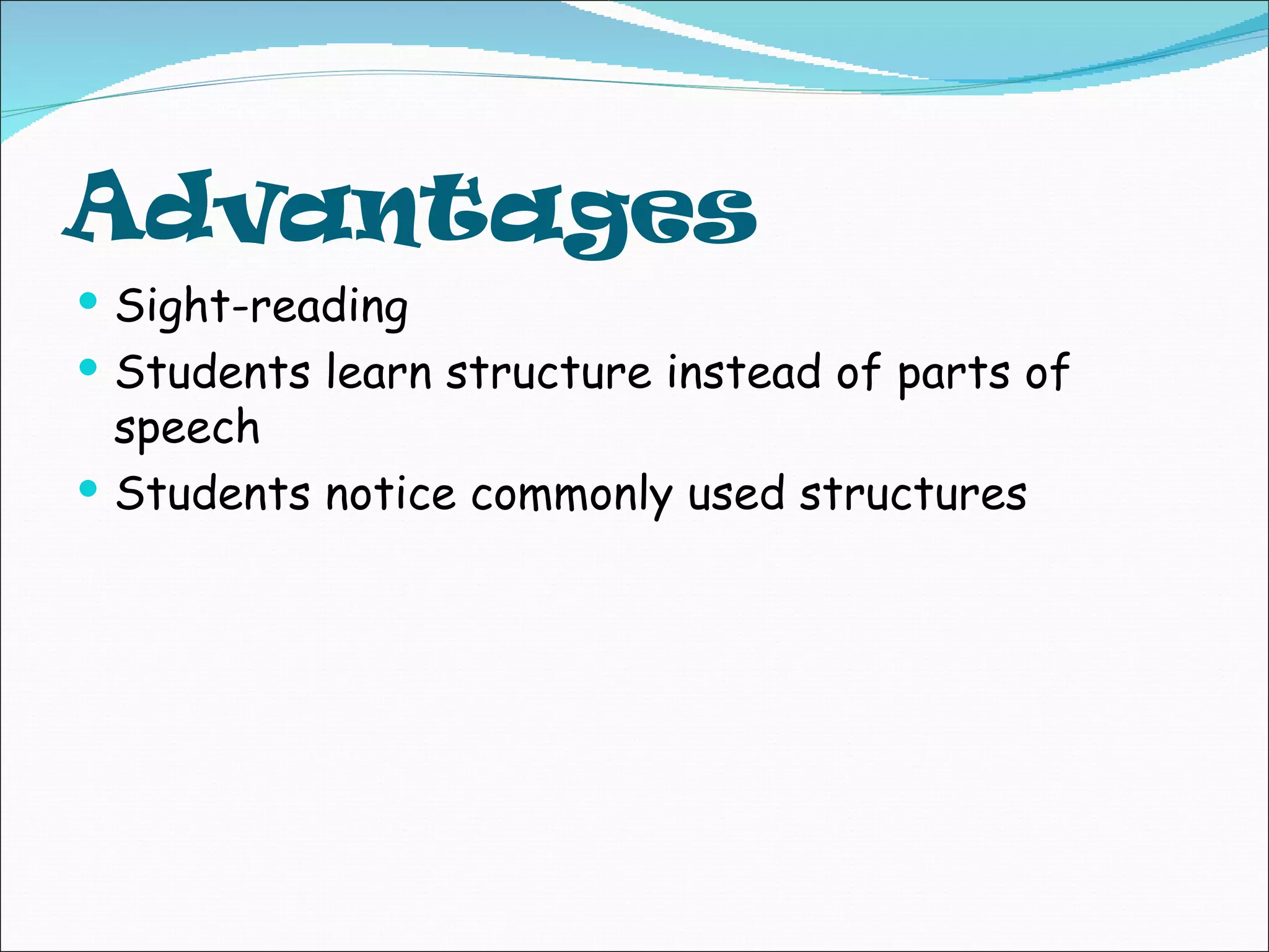 Advantages
Sight-reading
Students learn structure instead of parts of
speech
Students notice commonly used structures