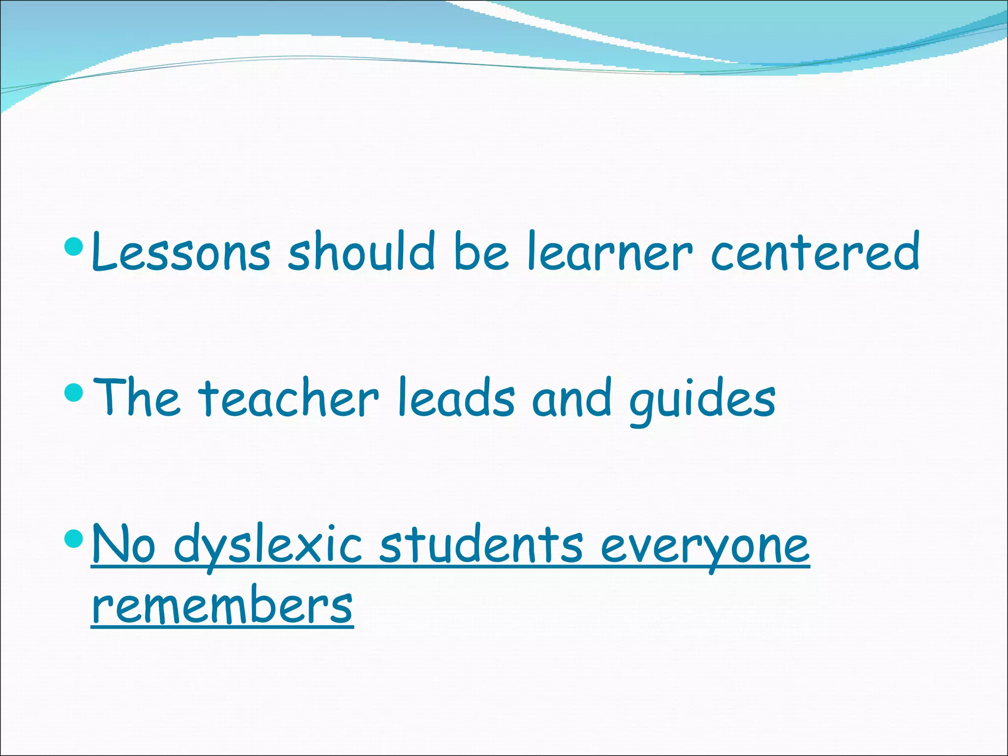  Lessons should be learner centered
The teacher leads and guides
No dyslexic students everyone
remembers