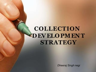 COLLECTION
DEVELOPMENT
STRATEGY
Dheeraj Singh negi
 