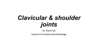 Clavicular & shoulder
joints
Dr. Diana Eid
Lecturer of anatomy & embryology
 