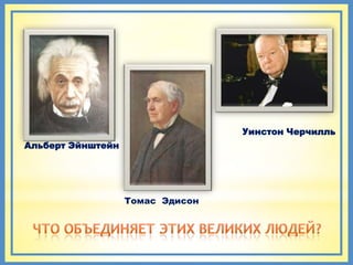 Уинстон Черчилль
Альберт Эйнштейн




                   Томас Эдисон
 
