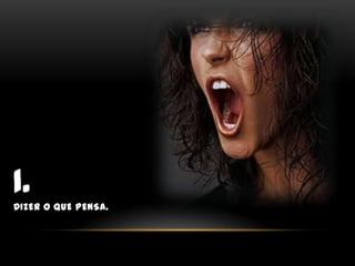 1.Dizer o que pensa.