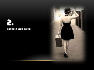2.Fazer o que quer.