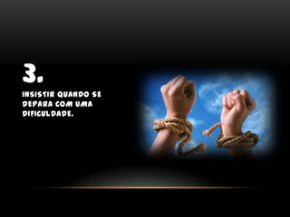 3.Insistir quando se depara com uma dificuldade.