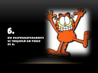 6.Rir despreocupadamente se troçarem um pouco de si.