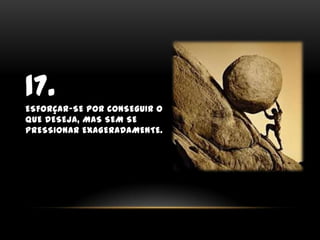 17.Esforçar-se por conseguir o que deseja, mas sem se pressionar exageradamente.